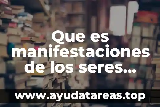 Que es manifestaciones de los seres vivos