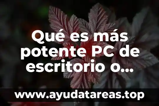 Qué es más potente PC de escritorio o laptop