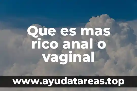 Que es mas denso el agua o aseite 4 Que es mas rico anal o vaginal