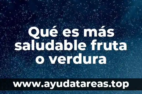 Qué es más saludable fruta o verdura