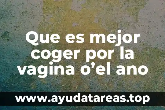 Que es mejor coger por la vagina o’el ano