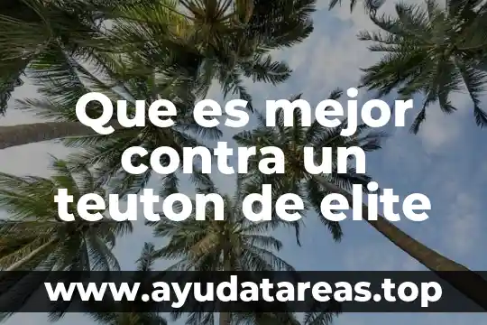 Que es mejor contra un teuton de elite