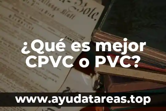 ¿Qué es mejor CPVC o PVC?