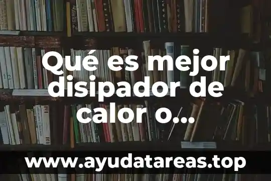 Para que es la existencia humana 3 Qué es mejor disipador de calor o ventilador
