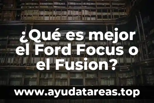 ¿Qué es mejor el Ford Focus o el Fusion?