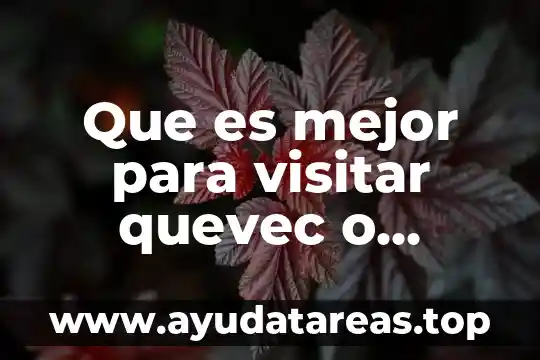 Que es mejor para visitar quevec o vancuber