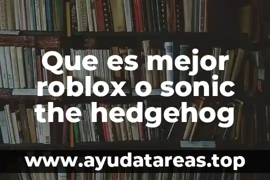 The sssay que es y tipos 7 Que es mejor roblox o sonic the hedgehog