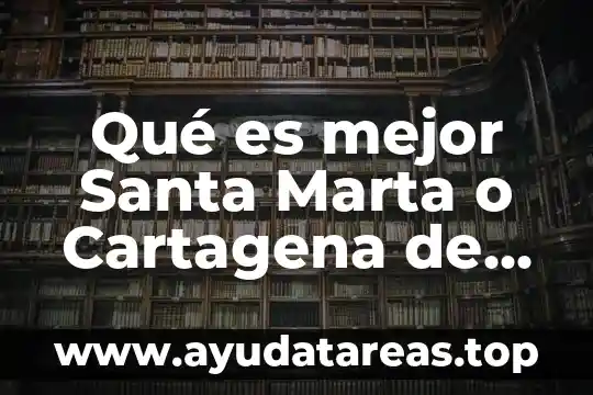 Qué es mejor Santa Marta o Cartagena de Indias