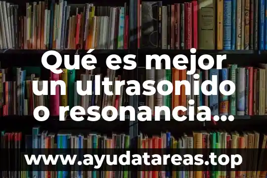Qué es mejor un ultrasonido o resonancia magnética de rodilla