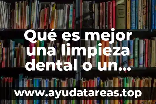 Qué es mejor una limpieza dental o un blanqueamiento