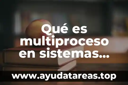 Qué es la tesis en sistemas computacionales 7 Qué es multiproceso en sistemas operativos