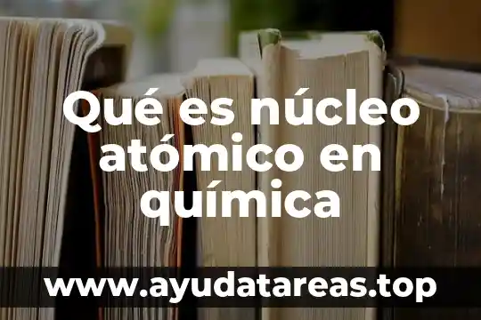 Qué es el número atómico de los elementos químicos 3 Qué es núcleo atómico en química