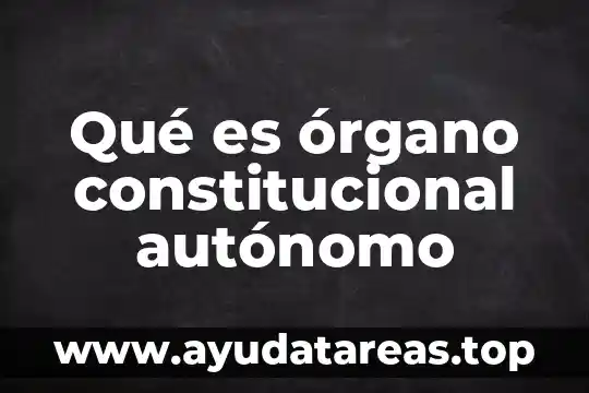 Qué es órgano constitucional autónomo