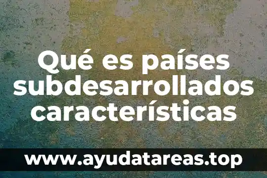 Qué es países subdesarrollados características