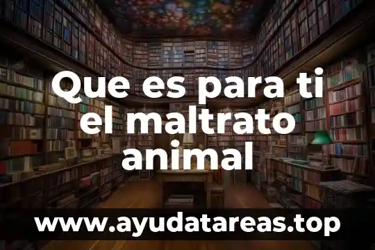 Que es el maltrato animal a favor 4 Que es para ti el maltrato animal