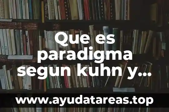 Que es la ciencia normal de kuhn 3 Que es paradigma segun kuhn y shulman