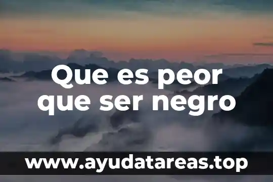 Que es peor que ser negro