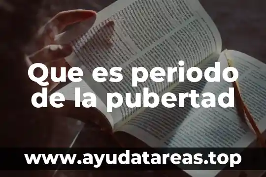 Que significa la pubertad que es y sus caracteristicas 4 Que es periodo de la pubertad