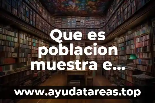 Qué es la población mundial significado 3 Que es poblacion muestra e individuo en estadistica