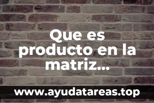 Que es la planeacion estrategica y prospectiva en la administracion 4 Que es producto en la matriz estrategica