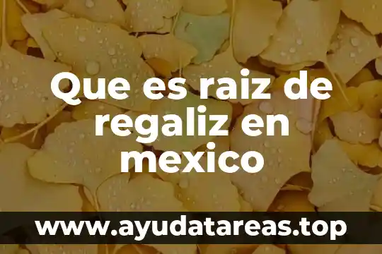 Que es raiz de regaliz en mexico
