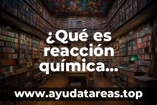 ¿Qué es reacción química concepto?