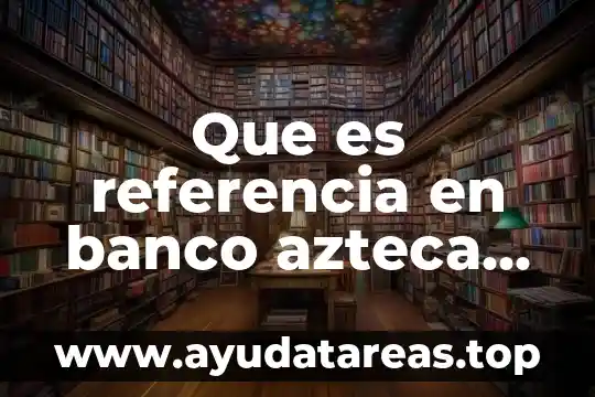 Que es referencia diccionario 3 Que es referencia en banco azteca en linea