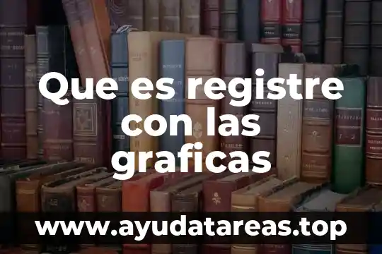 Qué es creación de gráficas 8 Que es registre con las graficas
