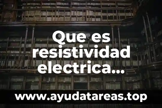 Qué es la carga eléctrica y cuantos tipos existen 6 Que es resistividad electrica definicion