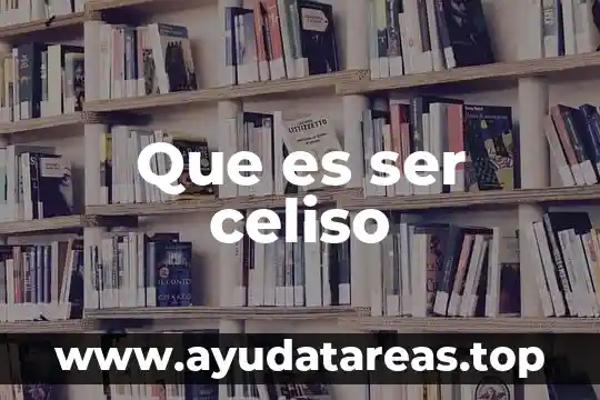 Que es ser celiso
