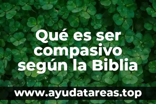 Qué es ser compasivo según la Biblia