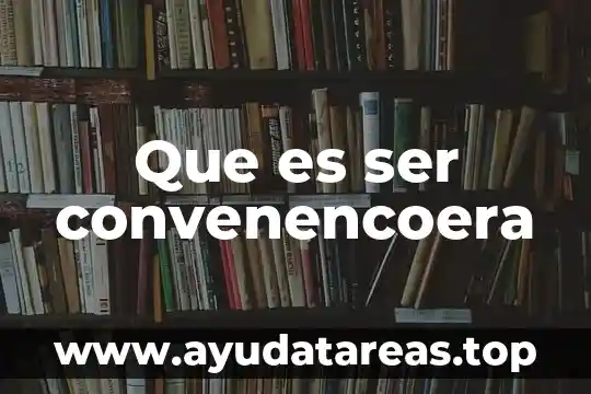 Que es ser convenencoera