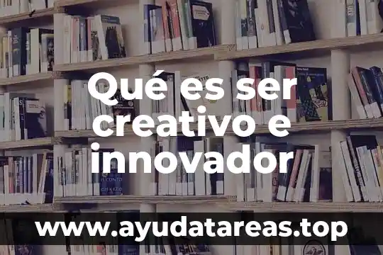 Qué es ser creativo e innovador