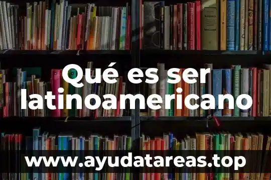Que es ser voluble significado 5 Qué es ser latinoamericano