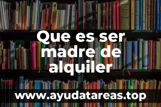 Como explica la cosmovicion lo que es el ser humano 5 Que es ser madre de alquiler