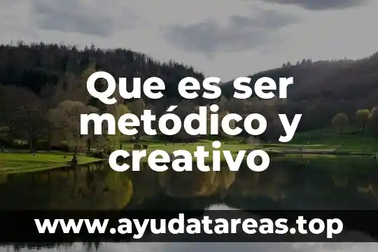 Que es ser metódico y creativo