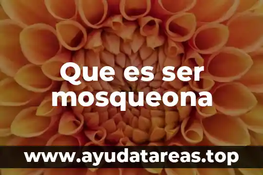 Que es ser mosqueona