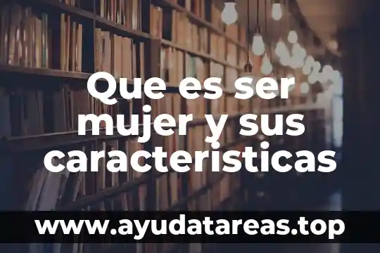 Que es ser mujer y sus caracteristicas