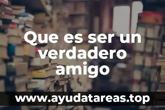 Cómo sabes que es tu amigo de verdad 5 Que es ser un verdadero amigo