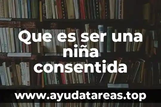Qué es ser celíaca significado 4 Que es ser una niña consentida