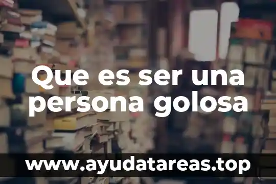 Que es ser una persona golosa