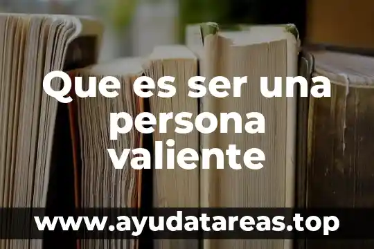 Que es ser creyente 6 Que es ser una persona valiente