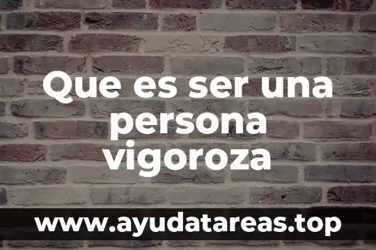 Que es ser una persona vigoroza