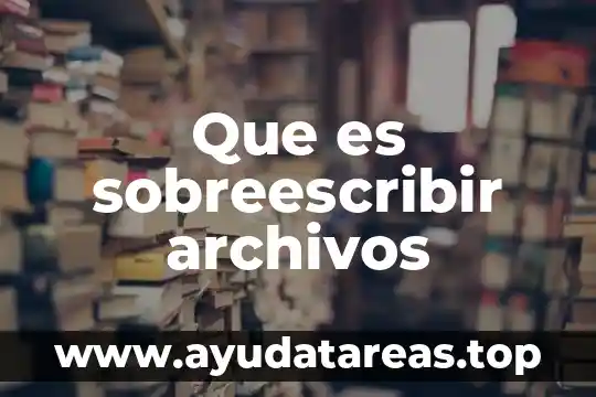 Que es sobreescribir archivos