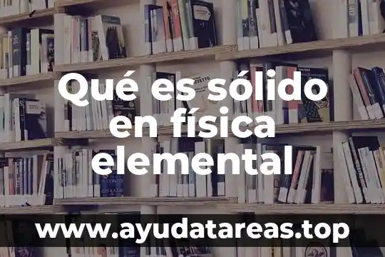 Qué es el estado sólido del agua 7 Qué es sólido en física elemental