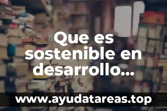 Que es desarrollo sostenible segun autores 6 Que es sostenible en desarrollo sustentable