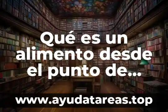Qué es un alimento desde el punto de vista nutricional