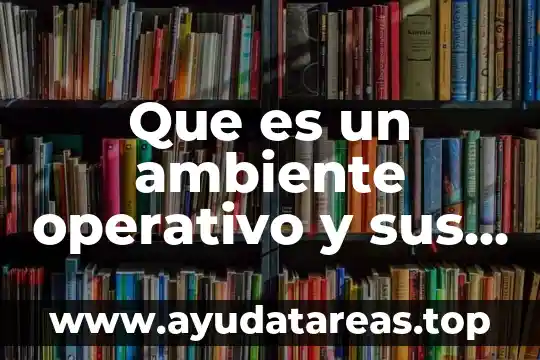 Nombre del sistema operativo que es utilizado por mas usuario 6 Que es un ambiente operativo y sus caracteristicas