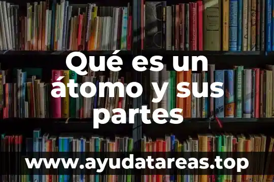 Qué es un átomo y sus partes
