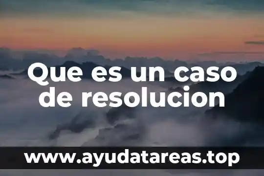 Que es un caso de resolucion